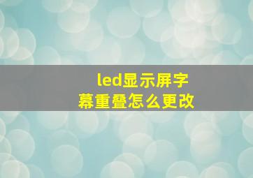 led显示屏字幕重叠怎么更改