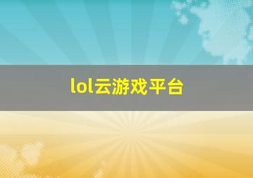 lol云游戏平台