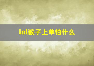 lol猴子上单怕什么