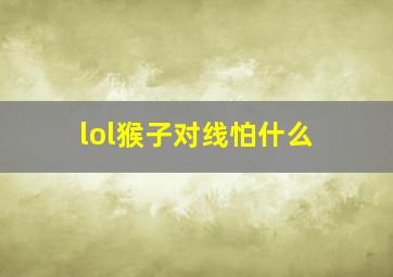 lol猴子对线怕什么