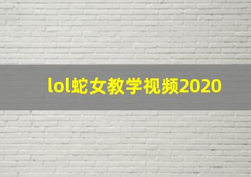 lol蛇女教学视频2020