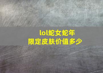 lol蛇女蛇年限定皮肤价值多少