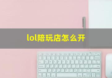 lol陪玩店怎么开