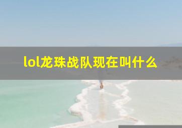 lol龙珠战队现在叫什么