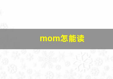 mom怎能读