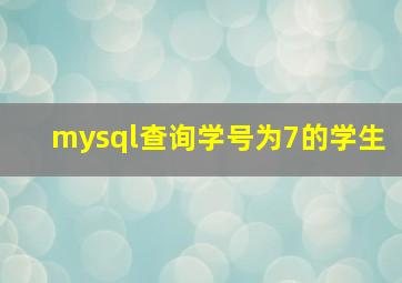 mysql查询学号为7的学生