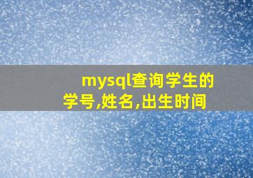 mysql查询学生的学号,姓名,出生时间