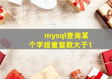 mysql查询某个字段重复数大于1