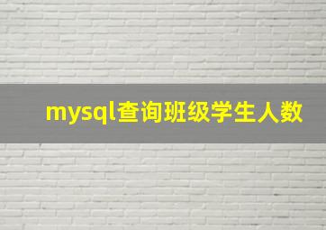 mysql查询班级学生人数