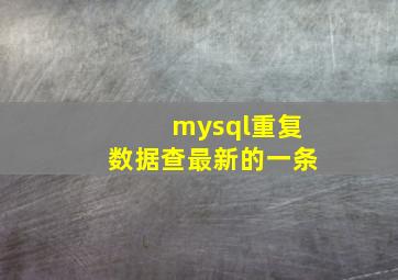 mysql重复数据查最新的一条