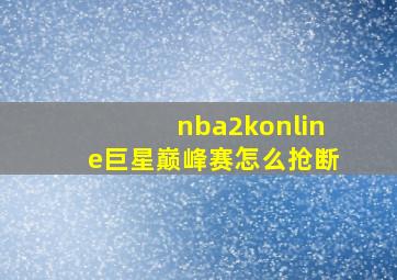 nba2konline巨星巅峰赛怎么抢断