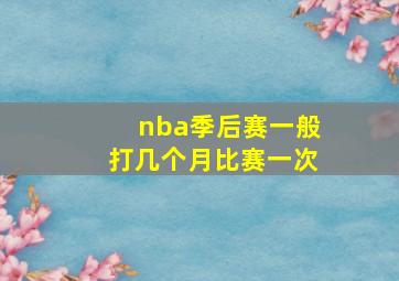 nba季后赛一般打几个月比赛一次