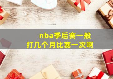 nba季后赛一般打几个月比赛一次啊