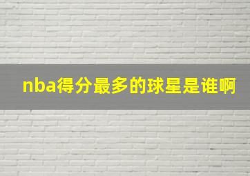 nba得分最多的球星是谁啊