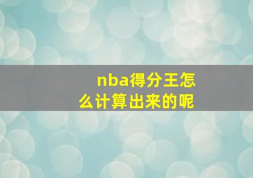 nba得分王怎么计算出来的呢