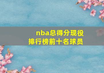 nba总得分现役排行榜前十名球员