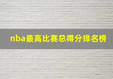 nba最高比赛总得分排名榜