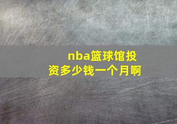 nba篮球馆投资多少钱一个月啊