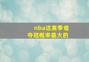 nba这赛季谁夺冠概率最大的