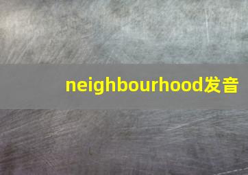 neighbourhood发音