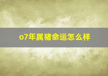 o7年属猪命运怎么样