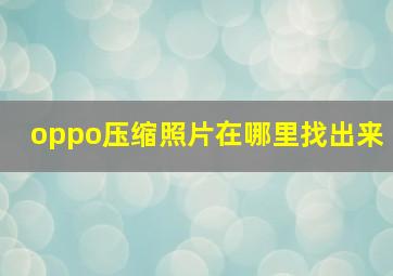 oppo压缩照片在哪里找出来