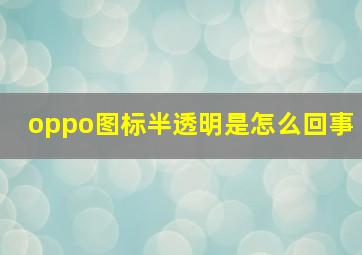 oppo图标半透明是怎么回事