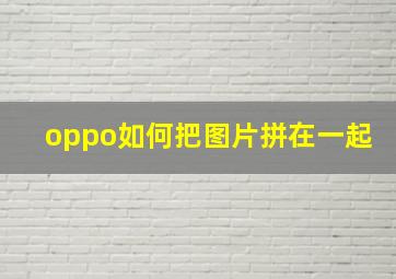 oppo如何把图片拼在一起