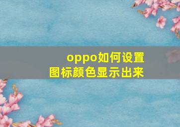 oppo如何设置图标颜色显示出来