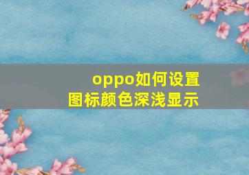 oppo如何设置图标颜色深浅显示