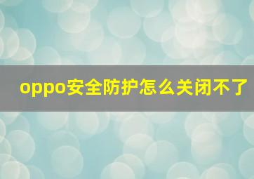 oppo安全防护怎么关闭不了