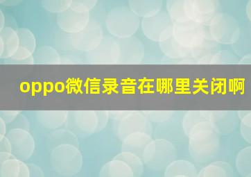 oppo微信录音在哪里关闭啊