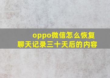 oppo微信怎么恢复聊天记录三十天后的内容