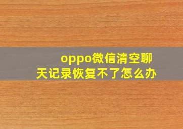 oppo微信清空聊天记录恢复不了怎么办