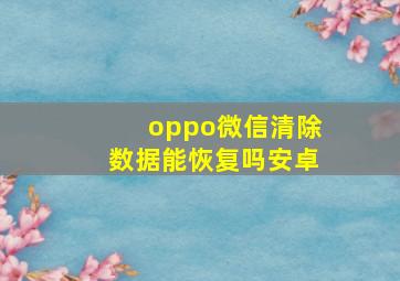 oppo微信清除数据能恢复吗安卓