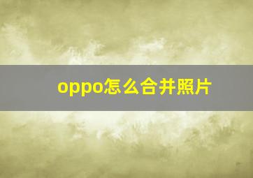 oppo怎么合并照片