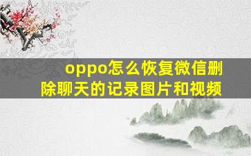 oppo怎么恢复微信删除聊天的记录图片和视频