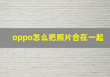 oppo怎么把照片合在一起