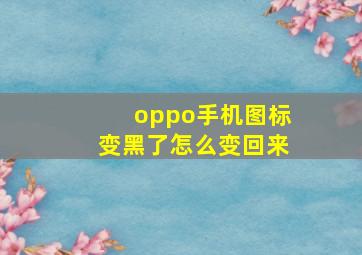 oppo手机图标变黑了怎么变回来