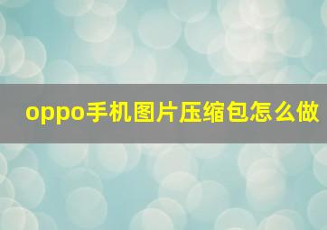 oppo手机图片压缩包怎么做