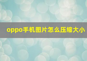 oppo手机图片怎么压缩大小