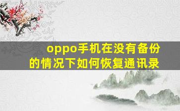 oppo手机在没有备份的情况下如何恢复通讯录