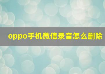 oppo手机微信录音怎么删除