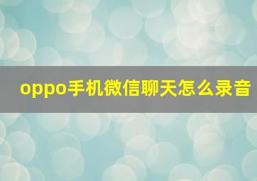 oppo手机微信聊天怎么录音