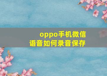 oppo手机微信语音如何录音保存