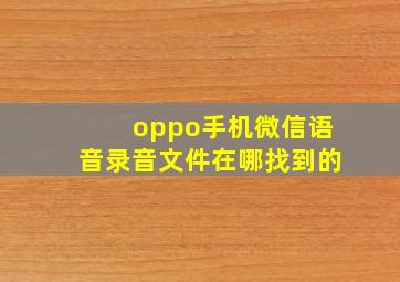 oppo手机微信语音录音文件在哪找到的