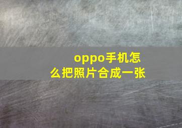 oppo手机怎么把照片合成一张