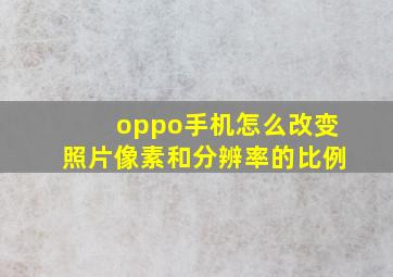 oppo手机怎么改变照片像素和分辨率的比例