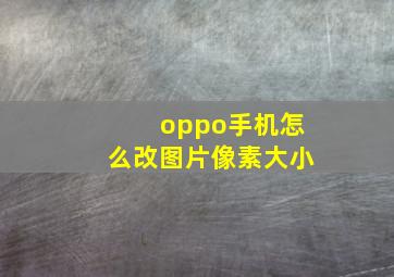 oppo手机怎么改图片像素大小