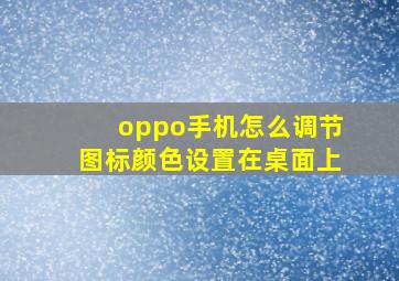 oppo手机怎么调节图标颜色设置在桌面上